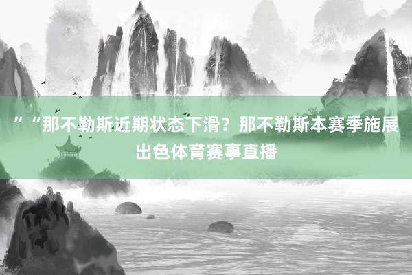 ”“那不勒斯近期状态下滑？那不勒斯本赛季施展出色体育赛事直播