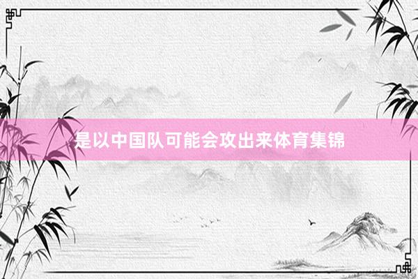 是以中国队可能会攻出来体育集锦
