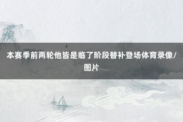 本赛季前两轮他皆是临了阶段替补登场体育录像/图片