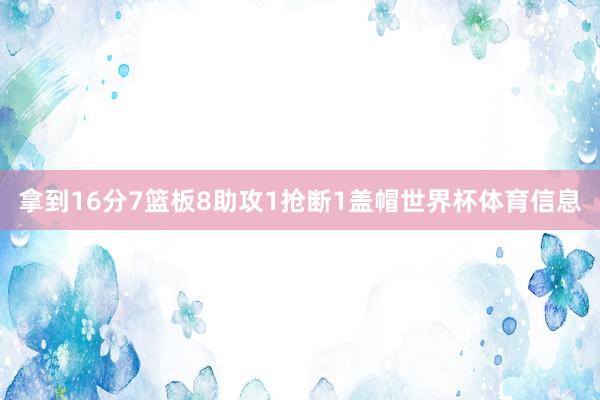 拿到16分7篮板8助攻1抢断1盖帽世界杯体育信息
