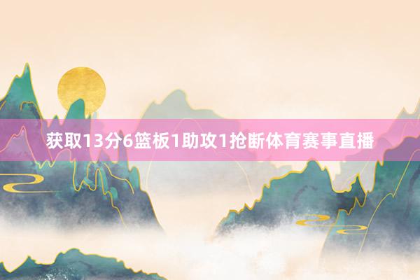 获取13分6篮板1助攻1抢断体育赛事直播