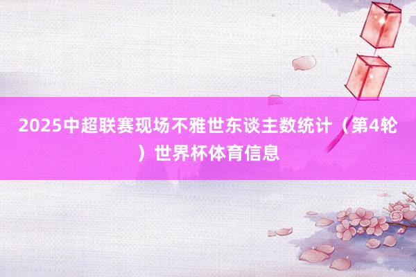 2025中超联赛现场不雅世东谈主数统计（第4轮）世界杯体育信息