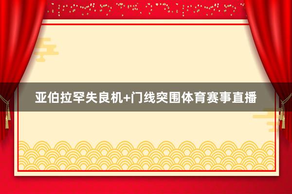 亚伯拉罕失良机+门线突围体育赛事直播