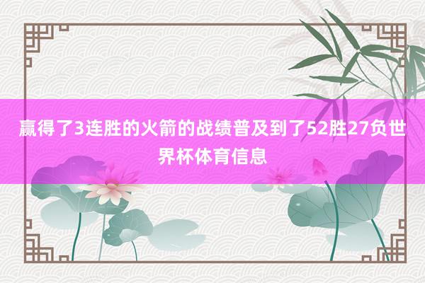 赢得了3连胜的火箭的战绩普及到了52胜27负世界杯体育信息