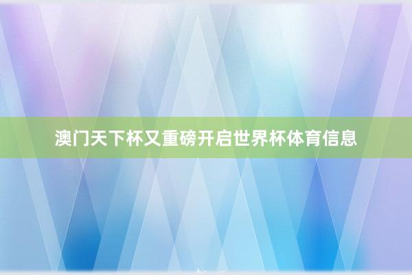 澳门天下杯又重磅开启世界杯体育信息
