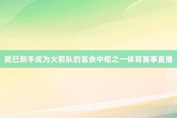 就已到手成为火箭队的富余中枢之一体育赛事直播
