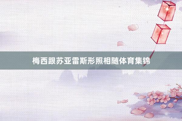 梅西跟苏亚雷斯形照相随体育集锦