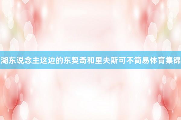 湖东说念主这边的东契奇和里夫斯可不简易体育集锦