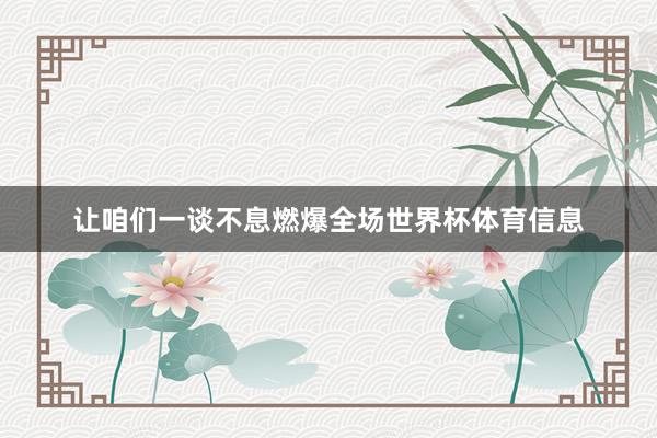 让咱们一谈不息燃爆全场世界杯体育信息