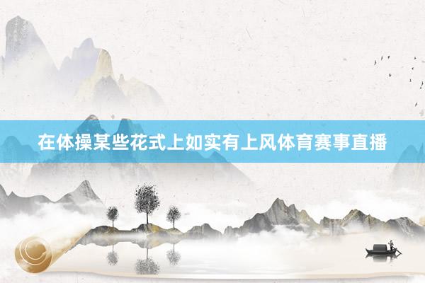 在体操某些花式上如实有上风体育赛事直播