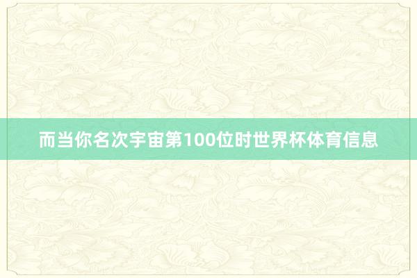 而当你名次宇宙第100位时世界杯体育信息