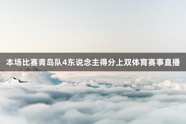 本场比赛青岛队4东说念主得分上双体育赛事直播