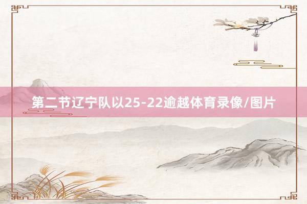 第二节辽宁队以25-22逾越体育录像/图片