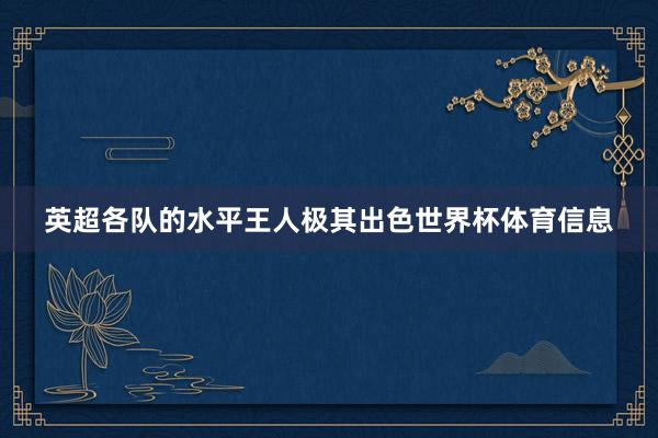 英超各队的水平王人极其出色世界杯体育信息