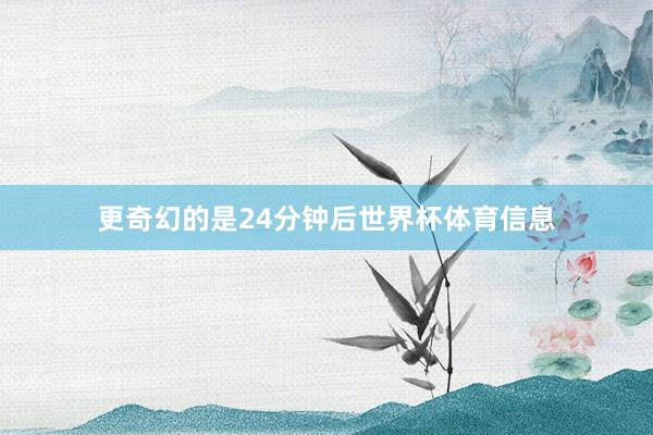 更奇幻的是24分钟后世界杯体育信息