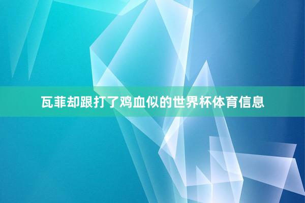瓦菲却跟打了鸡血似的世界杯体育信息