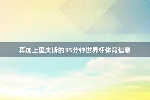 再加上里夫斯的35分钟世界杯体育信息