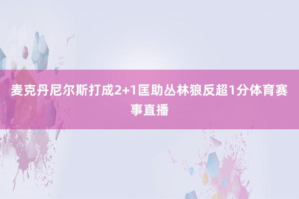麦克丹尼尔斯打成2+1匡助丛林狼反超1分体育赛事直播