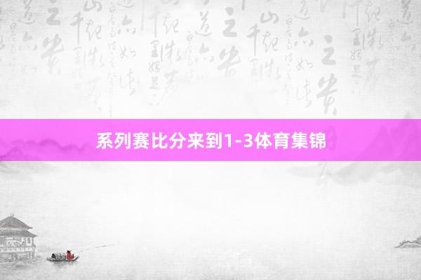 系列赛比分来到1-3体育集锦