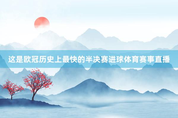 这是欧冠历史上最快的半决赛进球体育赛事直播
