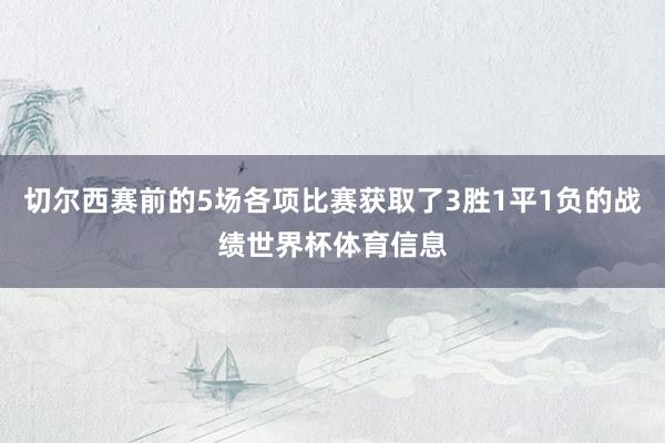 切尔西赛前的5场各项比赛获取了3胜1平1负的战绩世界杯体育信息