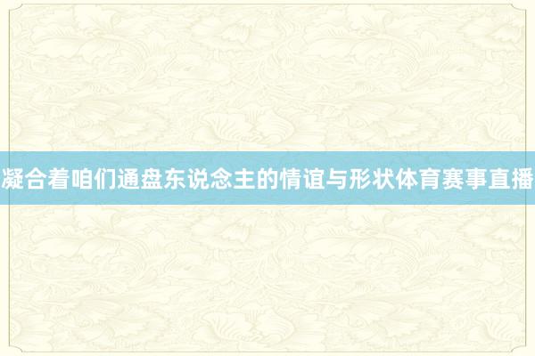 凝合着咱们通盘东说念主的情谊与形状体育赛事直播