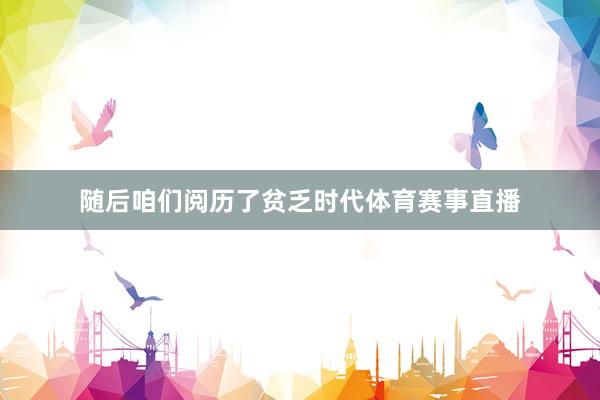 随后咱们阅历了贫乏时代体育赛事直播