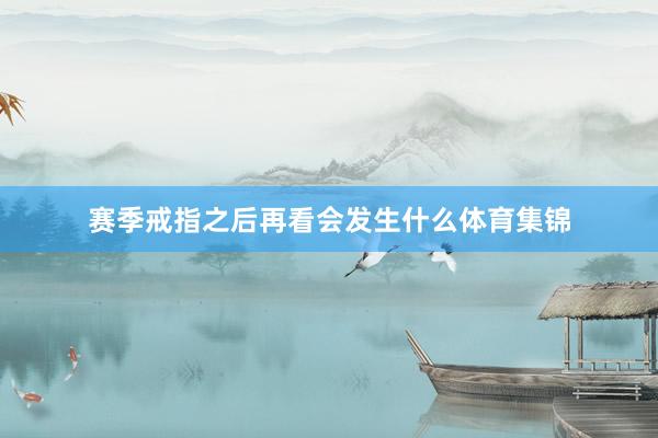 赛季戒指之后再看会发生什么体育集锦