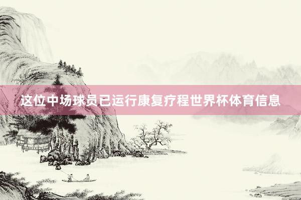 这位中场球员已运行康复疗程世界杯体育信息