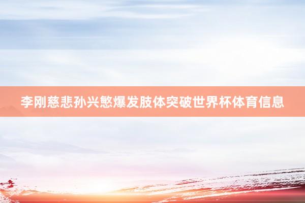 李刚慈悲孙兴慜爆发肢体突破世界杯体育信息
