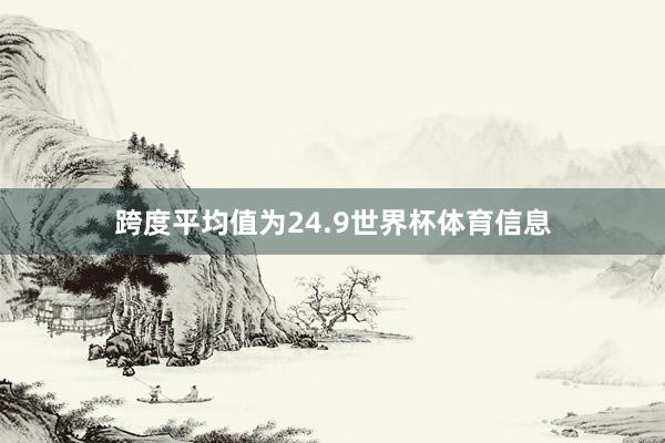 跨度平均值为24.9世界杯体育信息