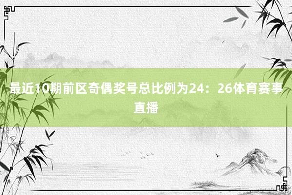 最近10期前区奇偶奖号总比例为24：26体育赛事直播