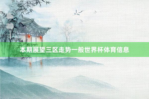 本期展望三区走势一般世界杯体育信息