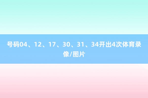 号码04、12、17、30、31、34开出4次体育录像/图片