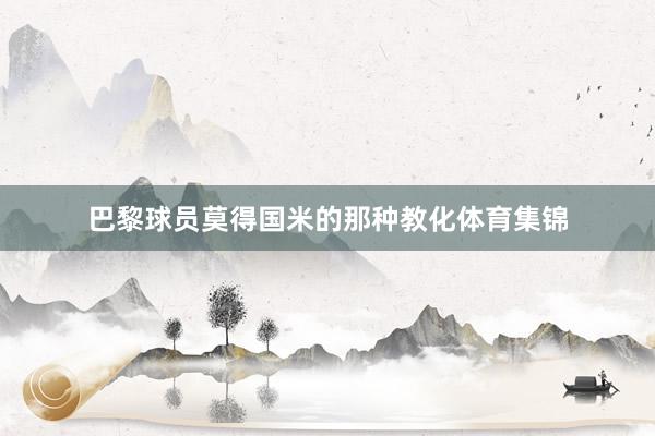 巴黎球员莫得国米的那种教化体育集锦