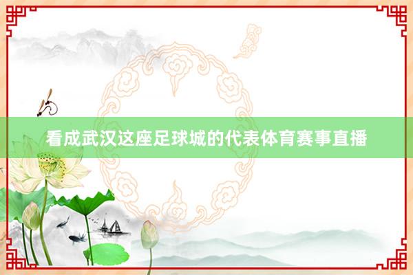 看成武汉这座足球城的代表体育赛事直播