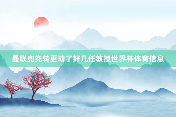 曼联兜兜转更动了好几任教授世界杯体育信息