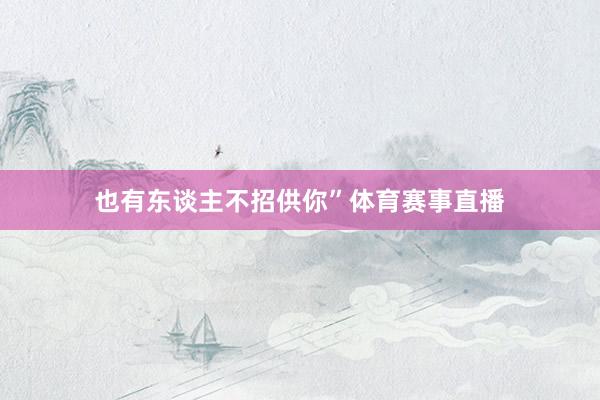 也有东谈主不招供你”体育赛事直播