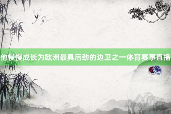 他慢慢成长为欧洲最具后劲的边卫之一体育赛事直播