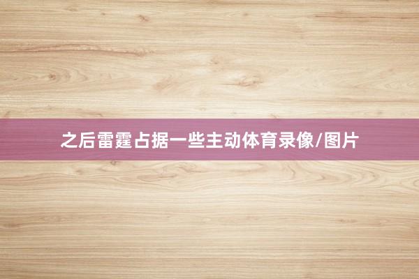 之后雷霆占据一些主动体育录像/图片