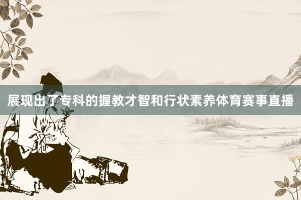 展现出了专科的握教才智和行状素养体育赛事直播