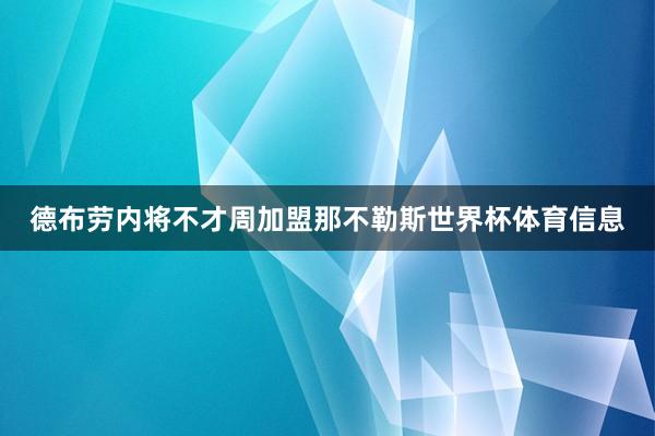 德布劳内将不才周加盟那不勒斯世界杯体育信息