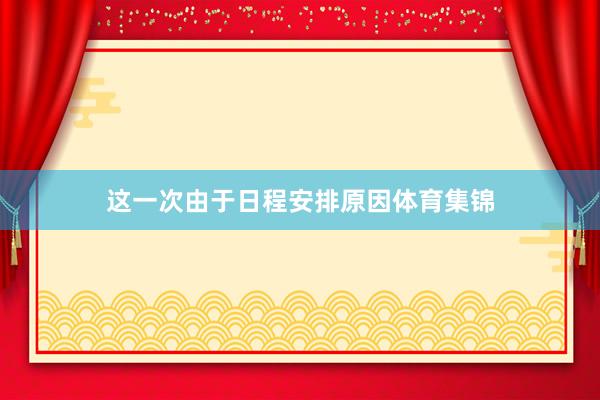 这一次由于日程安排原因体育集锦