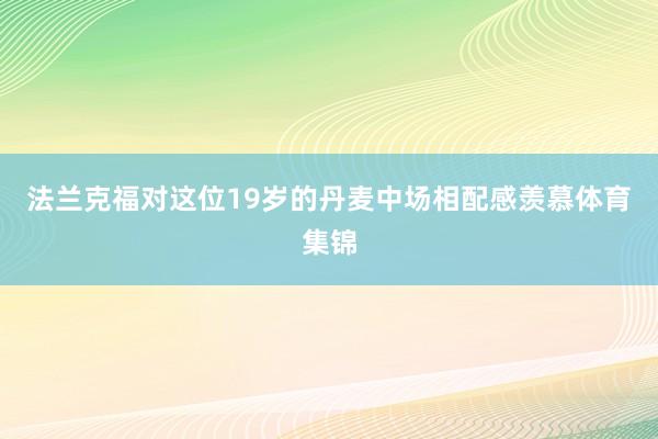 法兰克福对这位19岁的丹麦中场相配感羡慕体育集锦