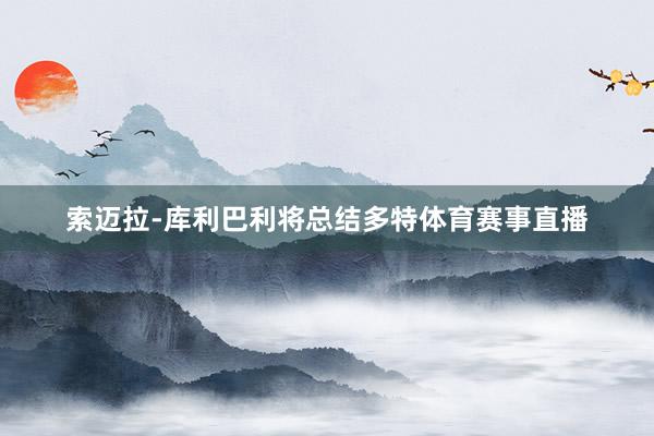 索迈拉-库利巴利将总结多特体育赛事直播