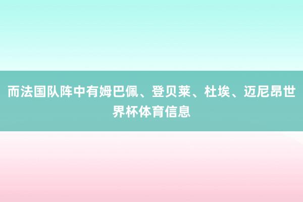 而法国队阵中有姆巴佩、登贝莱、杜埃、迈尼昂世界杯体育信息