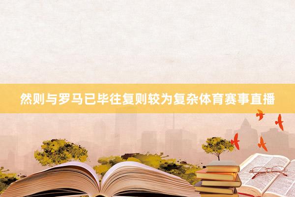 然则与罗马已毕往复则较为复杂体育赛事直播