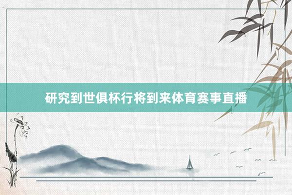 研究到世俱杯行将到来体育赛事直播