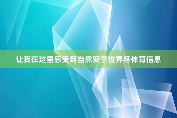 让我在这里感受到当然安宁世界杯体育信息