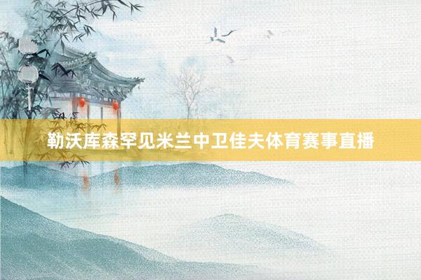 勒沃库森罕见米兰中卫佳夫体育赛事直播